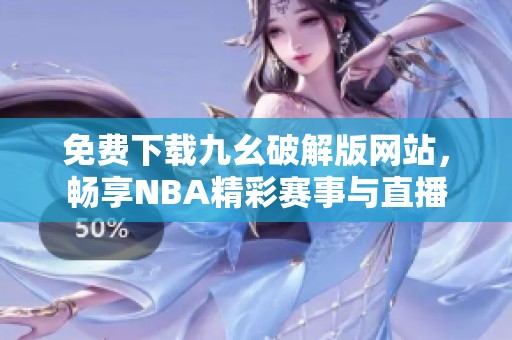 免费下载九幺破解版网站，畅享NBA精彩赛事与直播