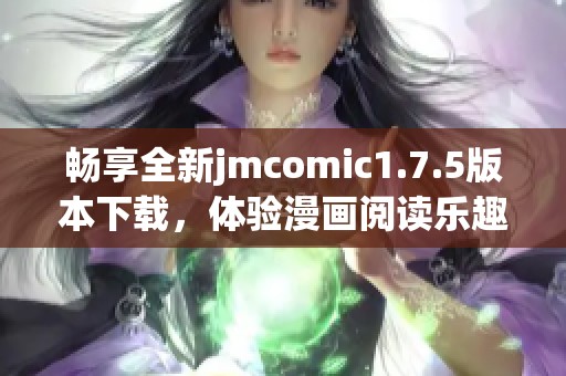 畅享全新jmcomic1.7.5版本下载，体验漫画阅读乐趣