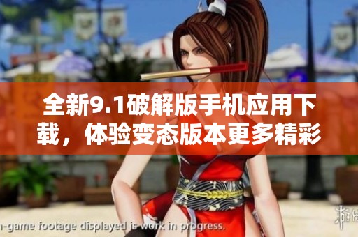 全新9.1破解版手机应用下载，体验变态版本更多精彩功能