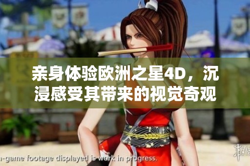 亲身体验欧洲之星4D，沉浸感受其带来的视觉奇观