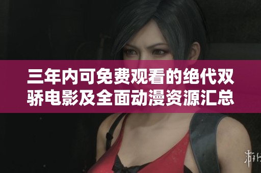 三年内可免费观看的绝代双骄电影及全面动漫资源汇总