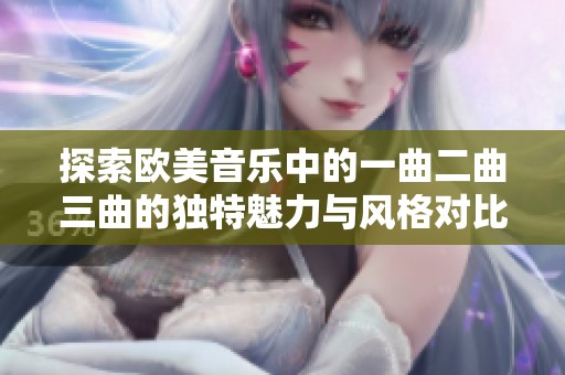 探索欧美音乐中的一曲二曲三曲的独特魅力与风格对比