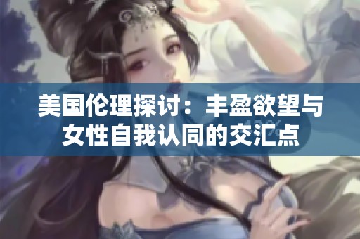 美国伦理探讨：丰盈欲望与女性自我认同的交汇点