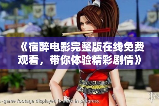 《宿醉电影完整版在线免费观看，带你体验精彩剧情》