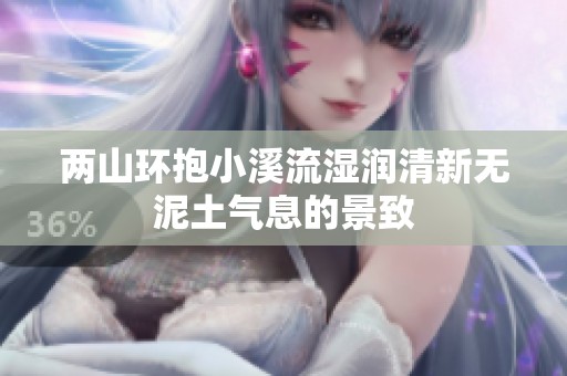 两山环抱小溪流湿润清新无泥土气息的景致