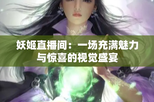妖姬直播间：一场充满魅力与惊喜的视觉盛宴