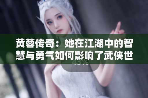 黄蓉传奇：她在江湖中的智慧与勇气如何影响了武侠世界