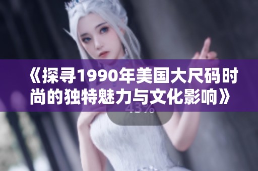 《探寻1990年美国大尺码时尚的独特魅力与文化影响》