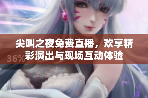 尖叫之夜免费直播，欢享精彩演出与现场互动体验