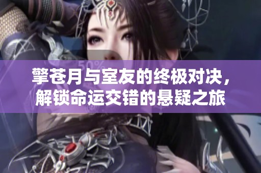 擎苍月与室友的终极对决，解锁命运交错的悬疑之旅