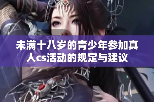 未满十八岁的青少年参加真人cs活动的规定与建议