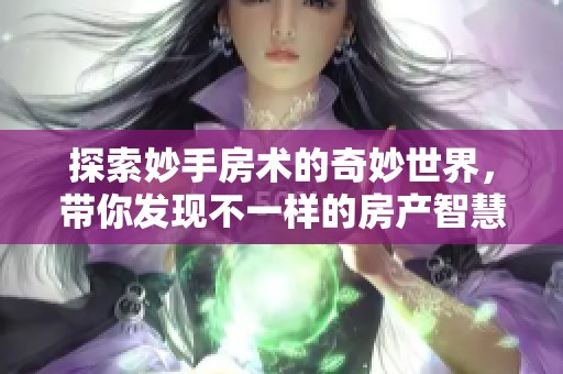 探索妙手房术的奇妙世界，带你发现不一样的房产智慧