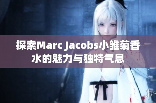 探索Marc Jacobs小雏菊香水的魅力与独特气息