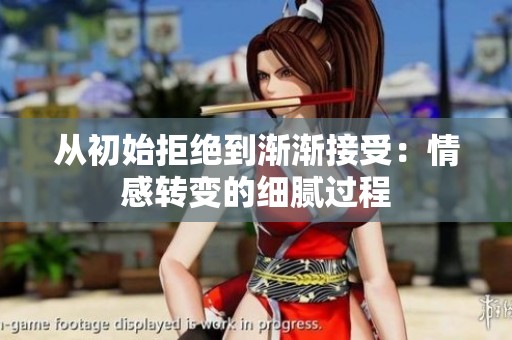 从初始拒绝到渐渐接受：情感转变的细腻过程