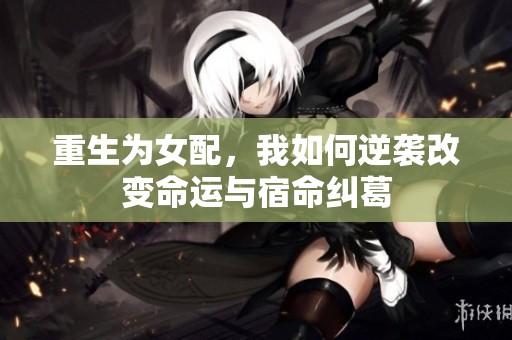 重生为女配，我如何逆袭改变命运与宿命纠葛