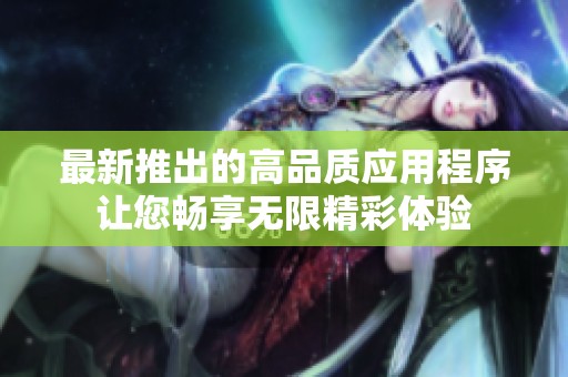最新推出的高品质应用程序让您畅享无限精彩体验