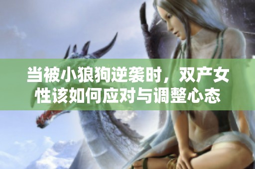 当被小狼狗逆袭时，双产女性该如何应对与调整心态