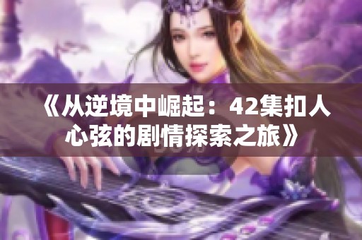 《从逆境中崛起：42集扣人心弦的剧情探索之旅》