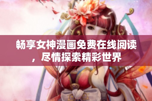 畅享女神漫画免费在线阅读，尽情探索精彩世界