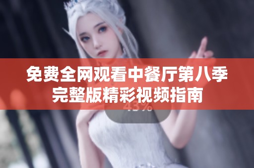 免费全网观看中餐厅第八季完整版精彩视频指南