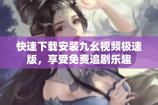 快速下载安装九幺视频极速版，享受免费追剧乐趣