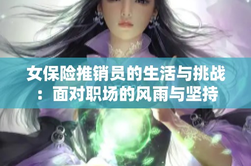女保险推销员的生活与挑战：面对职场的风雨与坚持