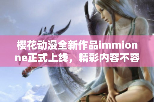 樱花动漫全新作品immionne正式上线，精彩内容不容错过