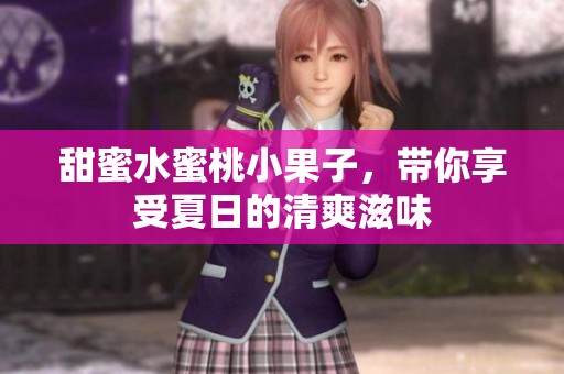 甜蜜水蜜桃小果子，带你享受夏日的清爽滋味