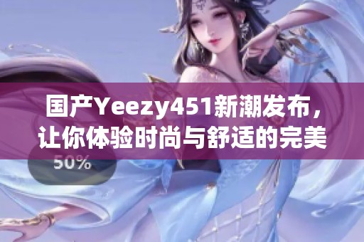 国产Yeezy451新潮发布，让你体验时尚与舒适的完美结合