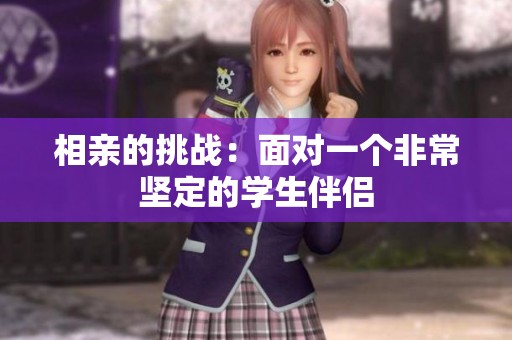 相亲的挑战：面对一个非常坚定的学生伴侣