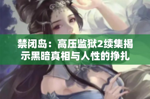 禁闭岛：高压监狱2续集揭示黑暗真相与人性的挣扎