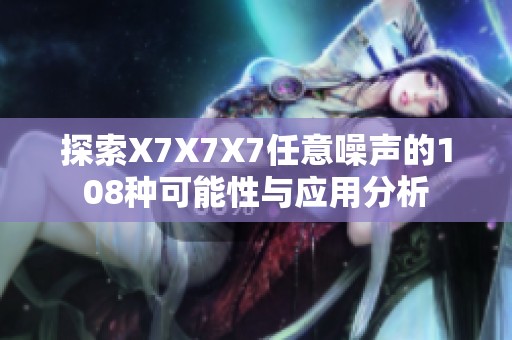 探索X7X7X7任意噪声的108种可能性与应用分析