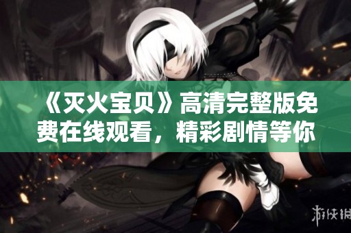 《灭火宝贝》高清完整版免费在线观看，精彩剧情等你来揭晓！