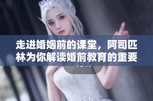 走进婚姻前的课堂，阿司匹林为你解读婚前教育的重要性