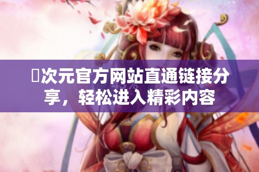 囧次元官方网站直通链接分享，轻松进入精彩内容