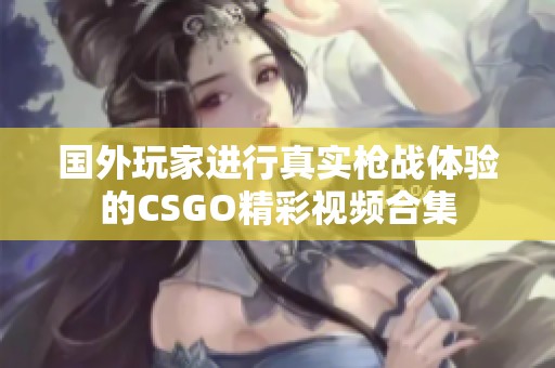 国外玩家进行真实枪战体验的CSGO精彩视频合集
