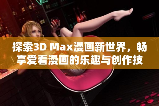 探索3D Max漫画新世界，畅享爱看漫画的乐趣与创作技巧