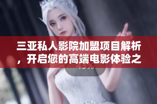 三亚私人影院加盟项目解析，开启您的高端电影体验之旅