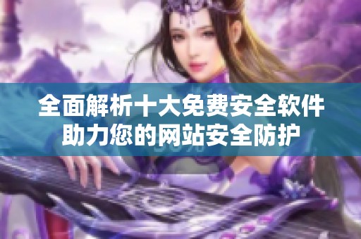 全面解析十大免费安全软件助力您的网站安全防护