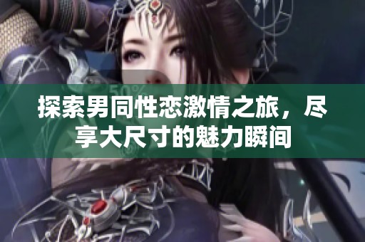 探索男同性恋激情之旅，尽享大尺寸的魅力瞬间