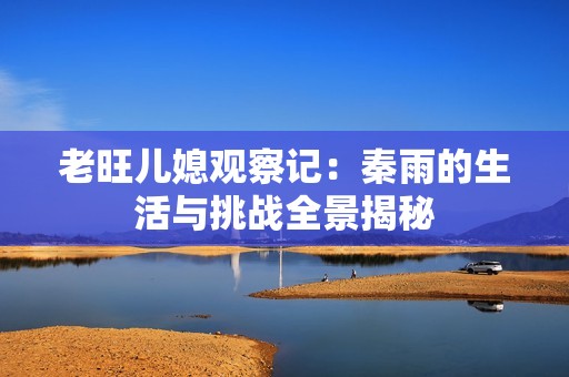 老旺儿媳观察记：秦雨的生活与挑战全景揭秘