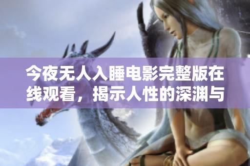 今夜无人入睡电影完整版在线观看，揭示人性的深渊与孤独之旅