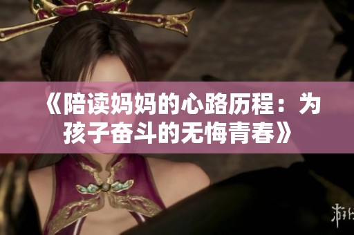 《陪读妈妈的心路历程：为孩子奋斗的无悔青春》