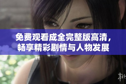 免费观看成全完整版高清，畅享精彩剧情与人物发展