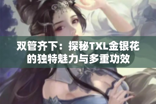 双管齐下：探秘TXL金银花的独特魅力与多重功效