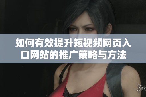 如何有效提升短视频网页入口网站的推广策略与方法