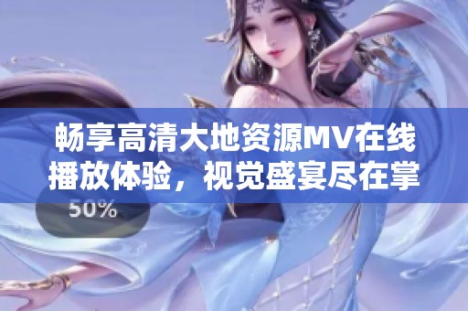 畅享高清大地资源MV在线播放体验，视觉盛宴尽在掌握