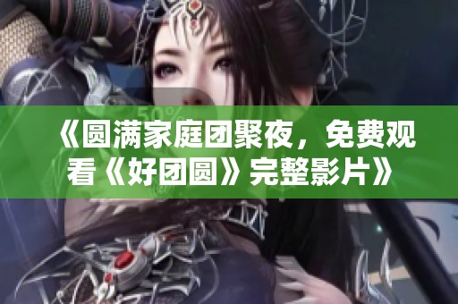 《圆满家庭团聚夜，免费观看《好团圆》完整影片》