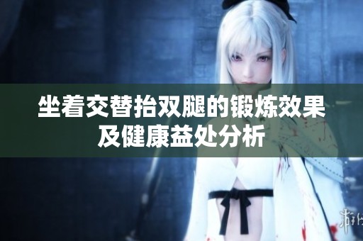 坐着交替抬双腿的锻炼效果及健康益处分析