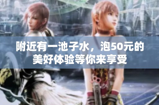 附近有一池子水，泡50元的美好体验等你来享受